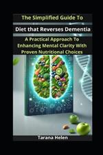 The Simplified Guide to Diet that Reverses Dementia: A Practical Approach to Enhancing Mental Clarity with Proven Nutritional Choices
