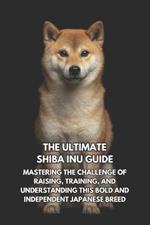 The Ultimate Shiba Inu Handbook: A Complete Guide to Raising, Training, and Caring for Your Spirited Companion