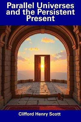 Parallel Universes and the Persistent Present - Clifford Henry Scott - cover