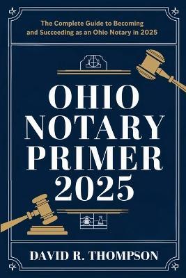 Ohio Notary Primer 2025: The Complete Guide to Becoming and Succeeding as an Ohio Notary in 2025 - David R Thompson - cover