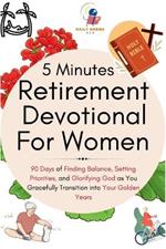 5 Minutes Retirement Devotional For Women: 90 Days of Finding Balance, Setting Priorities, and Glorifying God as You Gracefully Transition into Your Golden Years