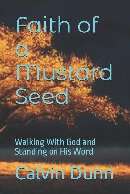 Faith of a Mustard Seed: Walking With God and Standing on His Word - Calvin Dunn - cover