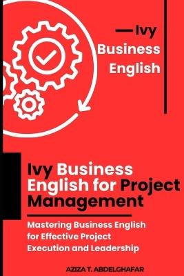 Ivy Business English for Project Management: Mastering Business English for Effective Project Execution and Leadership - Aziza Abdelghafar - cover