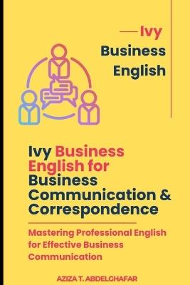 Ivy Business English for Business Communication & Correspondence: Mastering Professional English for Effective Business Communication - Aziza Abdelghafar - cover