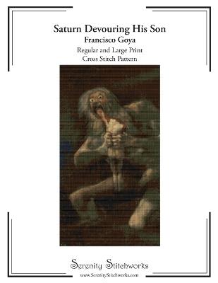 Saturn Devouring His Son Cross Stitch Pattern - Francisco Goya: Regular and Large Print Chart Pattern - Carmen Wolf,Serenity Stitchworks - cover