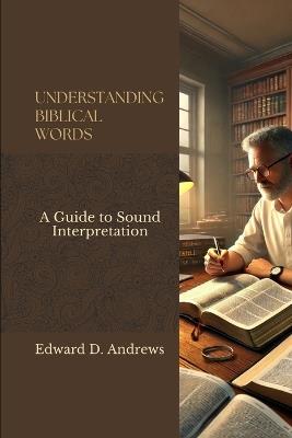 Understanding Biblical Words: A Guide to Sound Interpretation - Edward D Andrews - cover