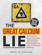 The Great Calcium Lie: The Truth About Calcium, Bone Health, and Osteoporosis. What You Need to Know to Support Your Heart, Gut, and Overall Well-Being