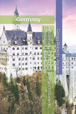 Discovering Panache a Traveler's Guide to Germany's Hidden Gems: Germany with Panache: Stylish Guide to Picturesque Landscapes - Gregg Roberts-Aguirre - cover