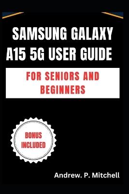 Samsung Galaxy A15 5g User Guide for Seniors and Beginners: A Simplified Manual to Master Your Device with Ease - Andrew P Mitchell - cover