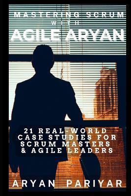 Mastering Scrum with Agile Aryan: 21 Real-World Case studies for Scrum Master & Agile Leaders - Aryan Pariyar - cover