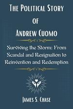 The Political Story of Andrew Cuomo: Surviving the Storm: From Scandal and Resignation to Reinvention and Redemption