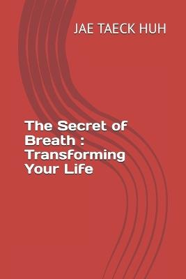 The Secret of Breath: Transforming Your Life - Jae Taeck Huh - cover