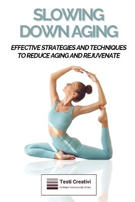 Slowing Down Aging: Effective Strategies and Techniques to Reduce Aging and Rejuvenate - Testi Creativi - cover