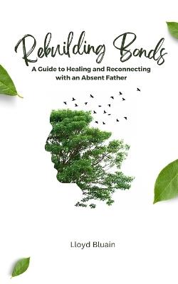 Rebuilding Bonds: A Guide to Healing and Reconnecting with an Absent Father - Lloyd Bluain - cover