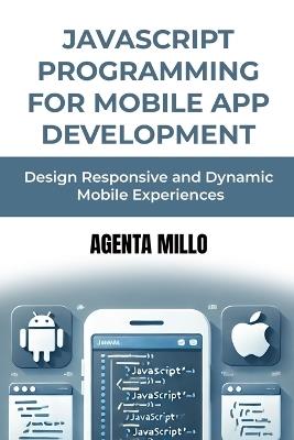 JavaScript Programming for Mobile App Development: Design Responsive and Dynamic Mobile Experiences - Agenta Millo - cover