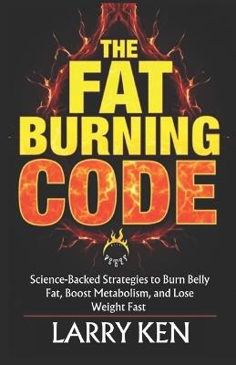 The Fat-Burning Code: Science-Backed Strategies to Burn Belly Fat, Boost Metabolism, and Lose Weight Fast - Larry Ken - cover