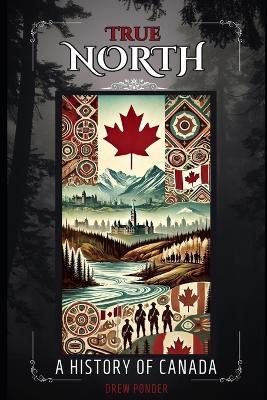True North: A History of Canada - Drew Ponder - cover