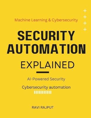 Security Automation Explained: AI-Powered Security The power of AI in cybersecurity Machine learning & cybersecurity defenses AI vs. hackers Evolution of cybersecurity automation - Ravi Rajput - cover