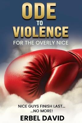 Ode to Violence for the Overly Nice: Nice Guys Finish Last... No More ! - David Erbel - cover