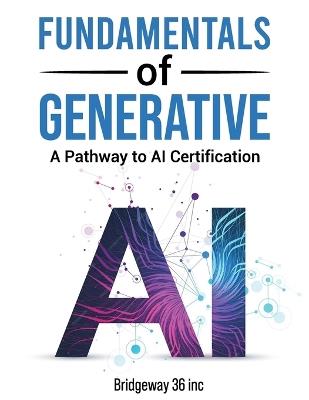 Fundamentals of Generative AI: A Pathway to AI Certification - Bridgeway36 Inc - cover