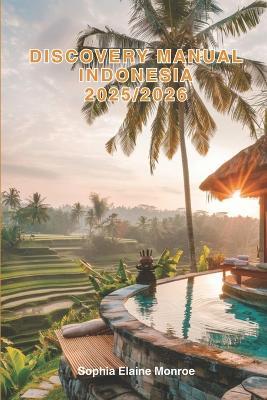 Discovery Manual Indonesia 2025/2026: Exploring Indonesia Hidden Gems and Local Secrets (Unmissable Attractions, Ancient Towns, Where to Eat, Stay, and Planning Tips) - Sophia Elaine Monroe - cover