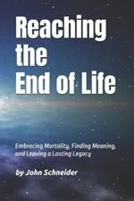 Reaching the End of Life: Embracing Mortality, Finding Meaning, and Leaving a Lasting Legacy