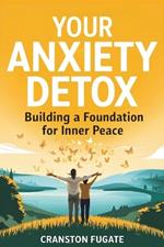 Your Anxiety Detox: Building A Foundation For Inner Peace