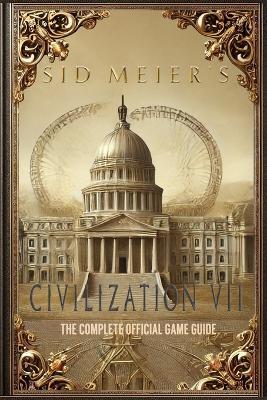 Sid Meier's Civilization 7: The Complete Official Game Guide: Full Walkthrough ( Main Quests, Side Quests), Tips, Tricks, All Collectibles and Secrets! - Ralf Frueh - cover