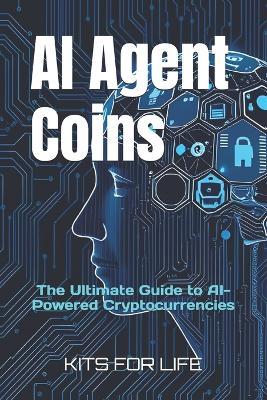 AI Agent Coins: The Ultimate Guide to AI-Powered Cryptocurrencies : Unlocking the Future of AI-Driven Blockchain Transactions - Kits for Life - cover