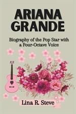 Ariana Grande: Biography of the Pop Star with a Four-Octave Voice
