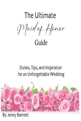 The Ultimate Maid of Honor Guide: Duties, Tips, and Inspiration for an Unforgettable Wedding - Jenny Barnett - cover