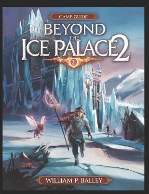 Beyond the Ice Palace 2 Game Guide: Master Every Level, Unlock Every Secret, and Conquer Every Challenge! - William P Balley - cover