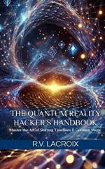The Quantum Reality Hacker's Handbook: Master the Art of Shifting Timelines & Creating Magic