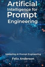 Artificial Intelligence for Prompt Engineering: Mastering AI Prompt Engineering