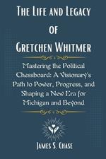 The Life and Legacy of Gretchen Whitmer: Mastering the Political Chessboard: A Visionary's Path to Power, Progress, and Shaping a New Era for Michigan and Beyond