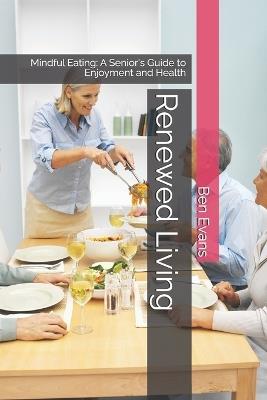Renewed Living: Mindful Eating: A Senior's Guide to Enjoyment and Health - Benjamin Evans - cover