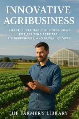 Innovative Agribusiness: Ideas for Aspiring Farmers Worldwide - Farmer's Library - cover