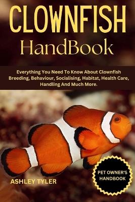 Clownfish Handbook: Everything You Need To Know About Clownfish Breeding, Behaviour, Socialising, Habitat, Health Care, Handling And Much More. - Ashley Tyler - cover