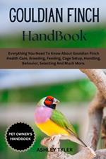 Gouldian Finch Handbook: Everything You Need To Know About Gouldian Finch Health Care, Breeding, Feeding, Cage Setup, Handling, Behavior, Selecting And Much More.