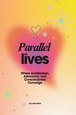 Parallel Lives: Where Architecture, Astronomy, and Consciousness Converge - Val Dan Ruud - cover