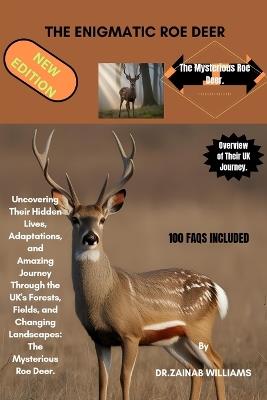 The Enigmatic Roe Deer: Uncovering Their Hidden Lives, Adaptations, and Amazing Journey Through the UK's Forests, Fields, and Changing Landscapes: The Mysterious Roe Deer. - Dr Zainab Williams - cover