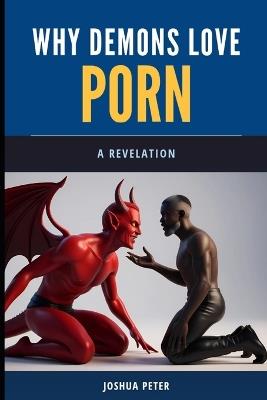 Why Demons Love Porn (Part One): A Revelation - Joshua Peter - cover