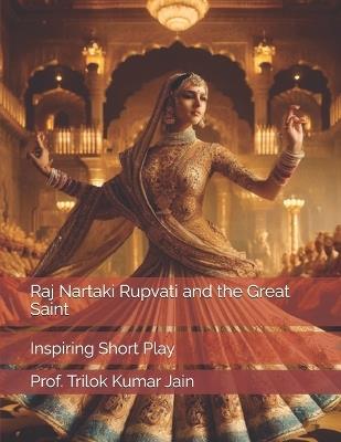 Raj Nartaki Rupvati and the Great Saint: Inspiring Short Play - Prof Trilok Kumar Jain - cover