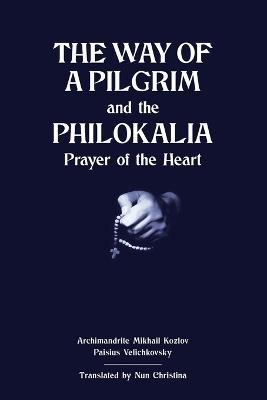 The Way of a Pilgrim and The Philokalia: Prayer of the Heart - Archimandrite Mikhail Kozlov,Nun Christina,Paisius Velichkovsky - cover