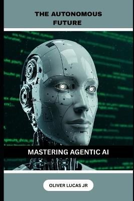 The Autonomous Future: Mastering Agentic AI - Oliver Lucas - cover