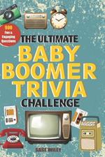 The Ultimate Baby Boomer Trivia Challenge: Relive Every Moment Of The 1950s, 60s, 70s & 80s With 900 Fun & Engaging Questions For Smart Seniors & Adults