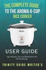 The Complete Guide to the Aroma 6-Cup Rice Cooker: Easy Recipes, Tips, and Maintenance for Perfect Results