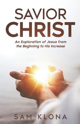 Savior Christ: An Exploration of Jesus from the Beginning to His Increase - Ucexlly,Sam Klona - cover