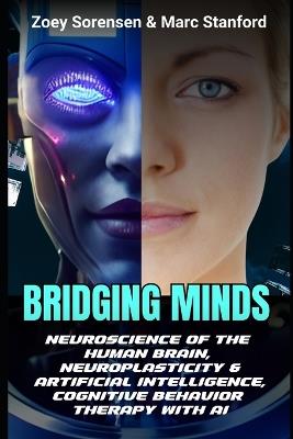 Bridging Minds: Neuroscience of the Human Brain, Neuroplasticity & Artificial Intelligence, Cognitive Behavior Therapy with AI - Marc Stanford,Zoey Sorensen - cover