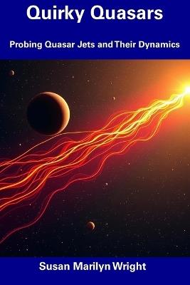 Quirky Quasars: Probing Quasar Jets and Their Dynamics - Susan Marilyn Wright - cover